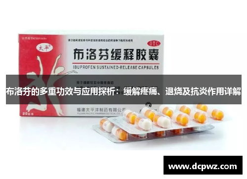 布洛芬的多重功效与应用探析:缓解疼痛、退烧及抗炎作用详解 布洛芬的多重功效与应用探析:缓解疼痛、退烧及抗炎作用详解
