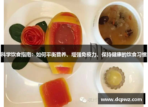 科学饮食指南:如何平衡营养、增强免疫力、保持健康的饮食习惯 科学饮食指南:如何平衡营养、增强免疫力、保持健康的饮食习惯