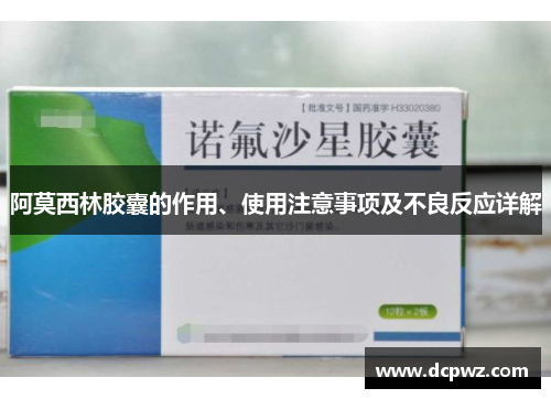 阿莫西林胶囊的作用、使用注意事项及不良反应详解