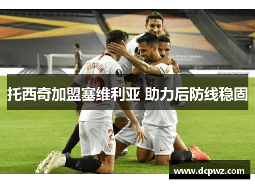 托西奇加盟塞维利亚 助力后防线稳固