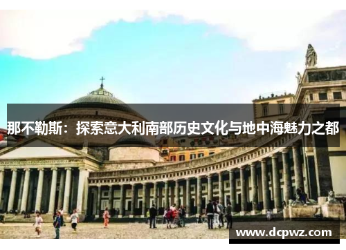 那不勒斯：探索意大利南部历史文化与地中海魅力之都